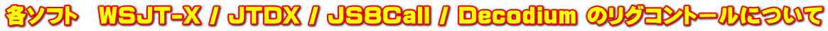 各ソフト　WSJT-X / JTDX / JS8Call / Decodium のリグコントールについて