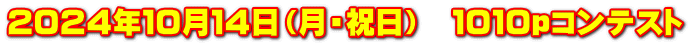 ２０２４年１０月１４日（月・祝日）　１０１０ｐコンテスト