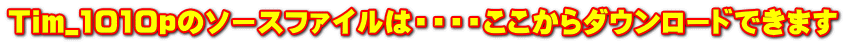Tim_1010pのソースファイルは・・・・ここからダウンロードできます