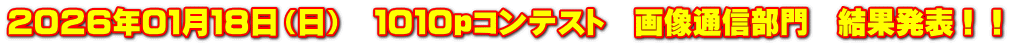 ２０２６年０１月１８日（日）　１０１０ｐコンテスト　画像通信部門　結果発表！！