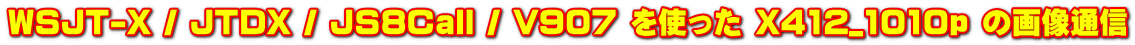WSJT-X / JTDX / JS8Call / V907 を使った X412_1010p の画像通信