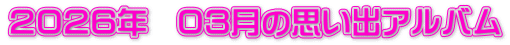 ２０２６年　０３月の思い出アルバム