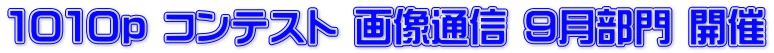 １０１０ｐ コンテスト 画像通信 ９月部門 開催