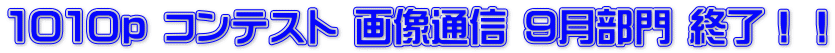 １０１０ｐ コンテスト 画像通信 ９月部門 終了！！