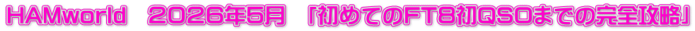 HAMworld　２０２６年５月　「初めてのFT８初QSOまでの完全攻略」